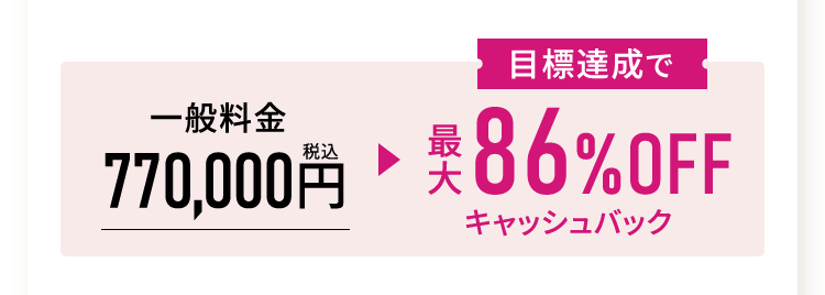 一般料金770,000円+目標達成で最大86%OFFキャッシュバック