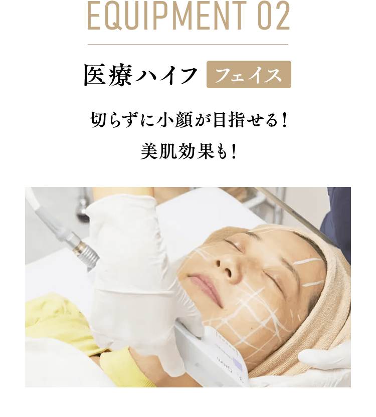equipment 02 医療ハイフフェイス切らずに小顔が目指せる！ 美肌効果も！
