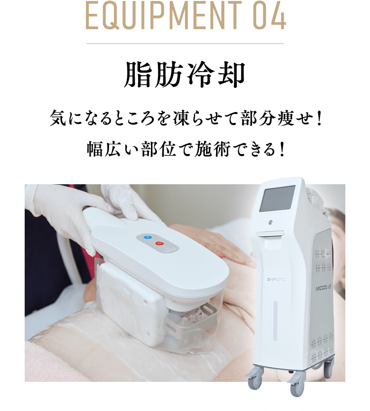 equipment 04 脂肪冷却 気になるところを凍らせて部分痩せ！ 幅広い部位で施術できる！