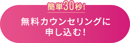 簡単30秒!無料カウンセリングに申し込む！