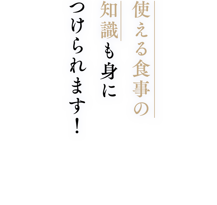 使える食事の知識も身につけられます！
