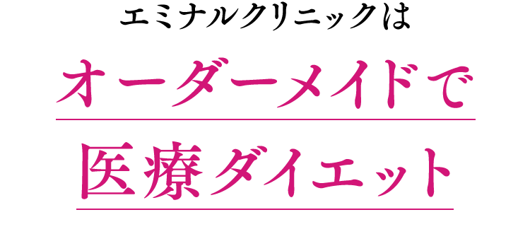 エミナルクリニックはオーダーメイドで 医療ダイエット