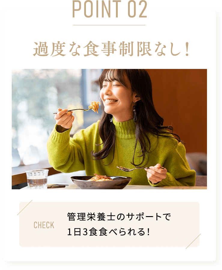 point_02 過度な食事制限なし！管理栄養士のサポートで 1日3食食べられる！
